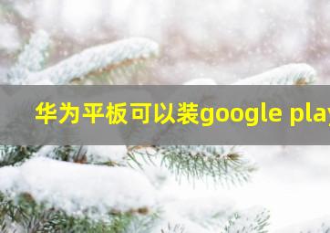 华为平板可以装google play